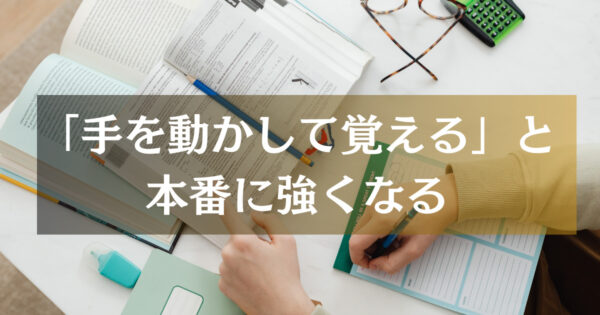 手を動かして覚えると本番に強くなる